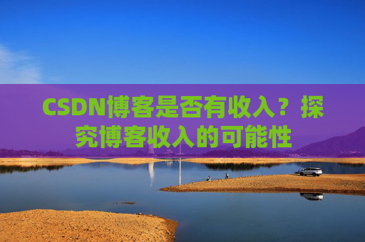 CSDN博客是否有收入?探究博客收入的可能性